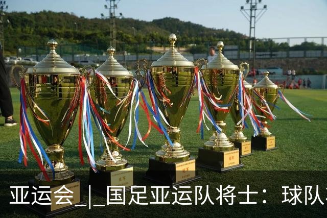 亚运会 | 国足亚运队将士：球队状态一场比一场好